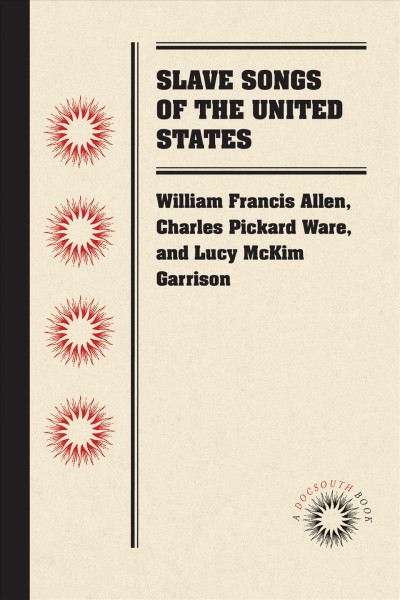 Slave songs of the United States [electronic resource] / edited by William Francis Allen, Charles Pickard Ware, Lucy McKim Garrison.
