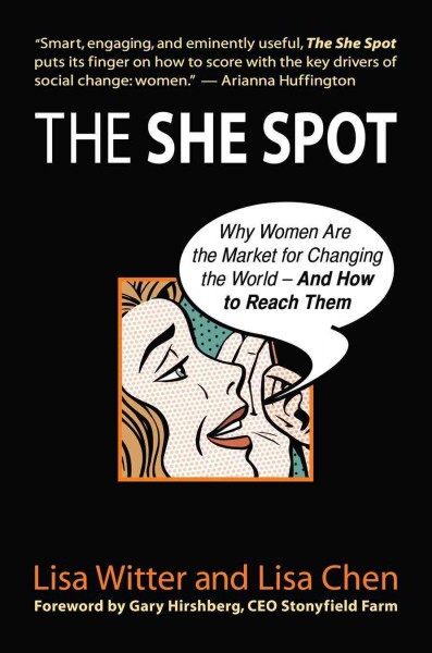 The she spot [electronic resource] : why women are the market for changing the world--and how to reach them / Lisa Witter and Lisa Chen ; foreword by Gary Hirshberg.