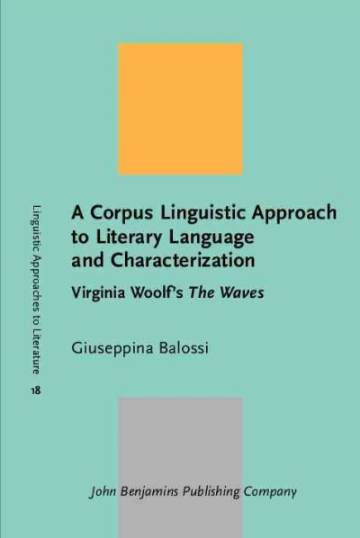 A Corpus Linguistic Approach to Literary Language and Characterization [electronic resource] : Virginia Woolf's The Waves / Giuseppina Balossi.