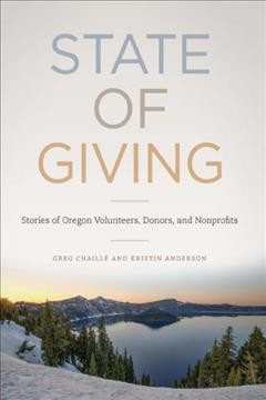 State of giving : stories of Oregon volunteers, donors, and nonprofits / Greg Chaillé and Kristin Anderson.