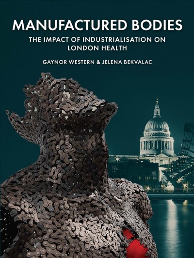 Manufactured bodies : the impact of industrialisation on London health / Gaynor Western and Jelena Bekvalac.