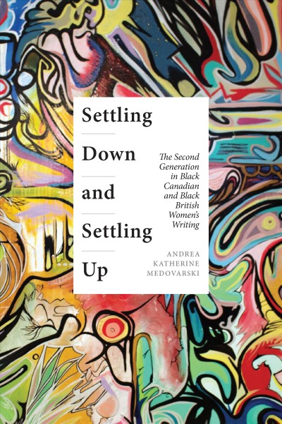 Settling down and settling up : the second generation in black Canadian and black British women's writing / Andrea Katherine Medovarski.