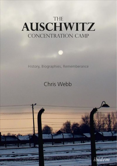The Auschwitz Concentration Camp : history, biographies, remembrance / Chris Webb.