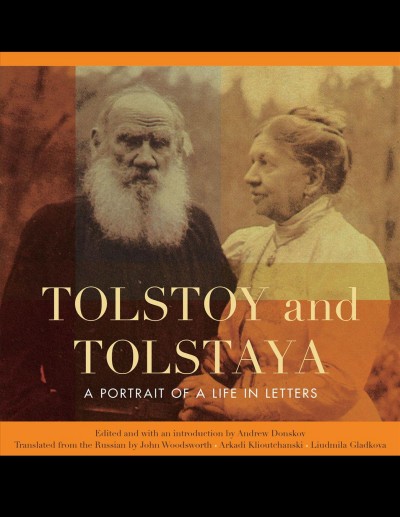 Tolstoy and Tolstaya : a portrait of a life in letters / translated from the Russian by John Woodsworth, Arkadi Klioutchanski & Liudmila Gladkova ; with a foreword by Vladimir Tolstoy ; edited and with an introduction by Andrew Donskov.