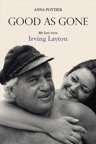 Good as gone : my life with Irving Layton / Anna Pottier.