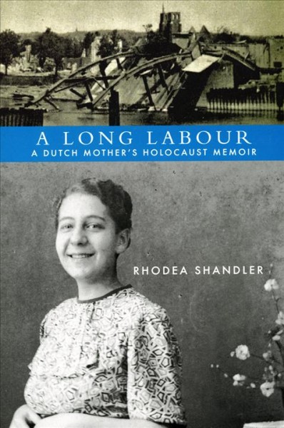 A long labour : a Dutch mother's Holocaust memoir / Rhodea Shandler ; introduction by Lillian Kremer ; afterword by Roxsane Tanner.
