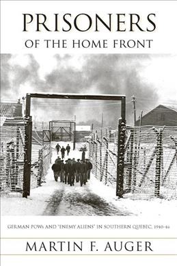 Prisoners of the home front [electronic resource] : German POWs and "enemy aliens" in southern Quebec, 1940-46 / Martin F. Auger.