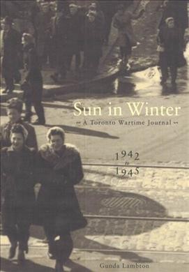 Sun in winter [electronic resource] : a Toronto wartime journal, 1942 to 1945 / Gunda Lambton.