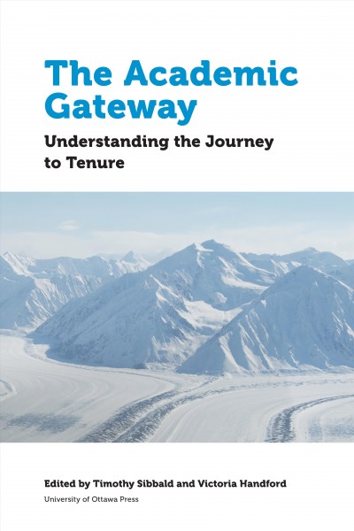The academic gateway : understanding the journey to tenure / edited by Timothy M. Sibbald, Victoria Handford.