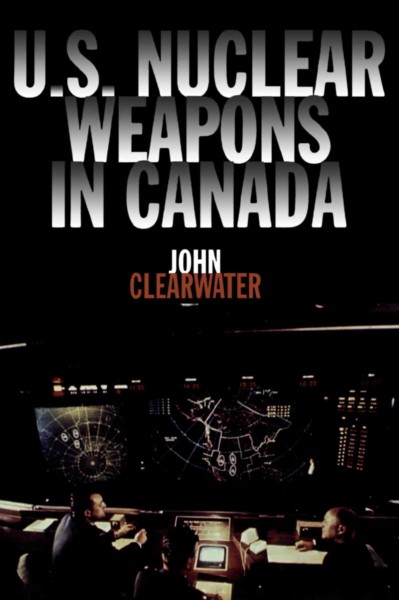 U.S. nuclear weapons in Canada [electronic resource] / John Clearwater.