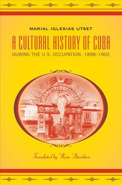 A cultural history of Cuba during the U.S. occupation, 1898-1902 / Marial Iglesias Utset ; translated by Russ Davidson.