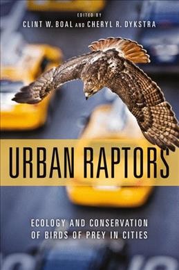 Urban raptors : ecology and conservation of birds of prey in cities / edited by Clint W. Boal and Cheryl R. Dykstra.