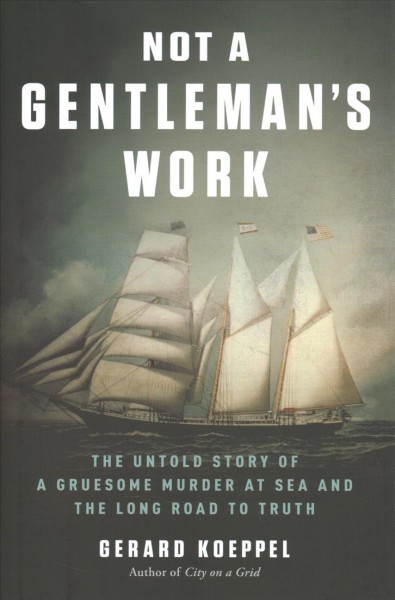 Not a gentleman's work : the untold story of a gruesome murder at sea and the long road to truth / Gerard Koeppel.