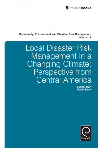 Local disaster risk management in a changing climate : perspective from Central America / Tsuneki Hori, Rajib Shaw.
