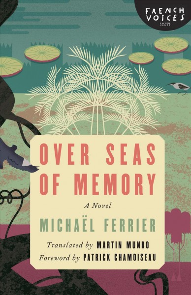 Over seas of memory : a novel / Micha�el Ferrier ; translated by Martin Munro ; foreword by Patrick Chamoiseau.