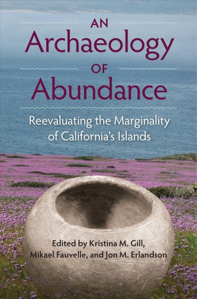 An archaeology of abundance : re-evaluating the marginality of California's islands / edited by Kristina M. Gill, Mikael Fauvelle, and Jon M. Erlandson ; foreword by Victor D. Thompson.