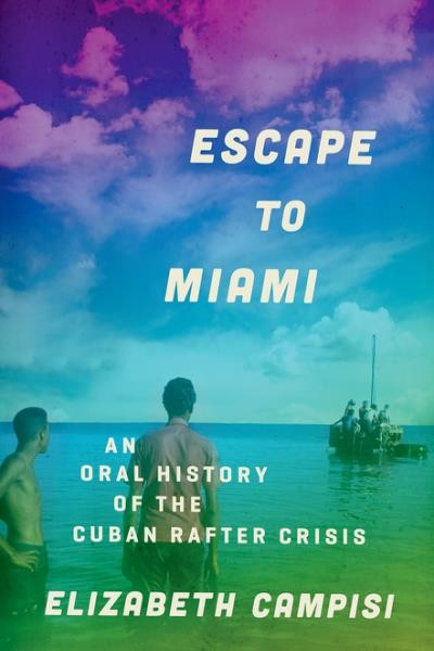 Escape to Miami : an oral history of the Cuban rafter crisis / Elizabeth Campisi.