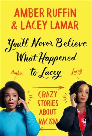 You'll never believe what happened to Lacey [electronic resource] : crazy stories about racism / Amber Ruffin and Lacey Lamar.