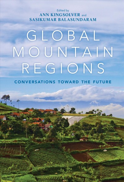 Global Mountain Regions : Conversations toward the Future / edited by Ann Kingsolver and Sasikumar Balasundaram.
