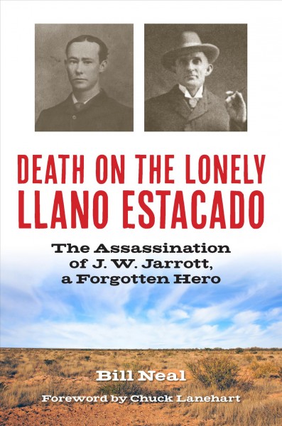 Death on the lonely Llano Estacado : the assassination of J.W. Jarrott, a forgotten hero / by Bill Neal.