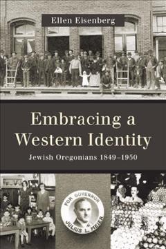 Embracing a Western identity : Jewish Oregonians, 1849-1950 / Ellen Eisenberg.