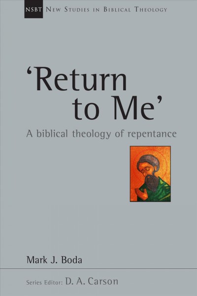Return to me : a biblical theology of repentance / Mark J. Boda.