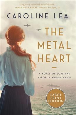 The metal heart : a novel of love and valor in World War II / Caroline Lea.