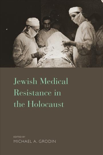 Jewish medical resistance in the Holocaust / edited by Michael A. Grodin.