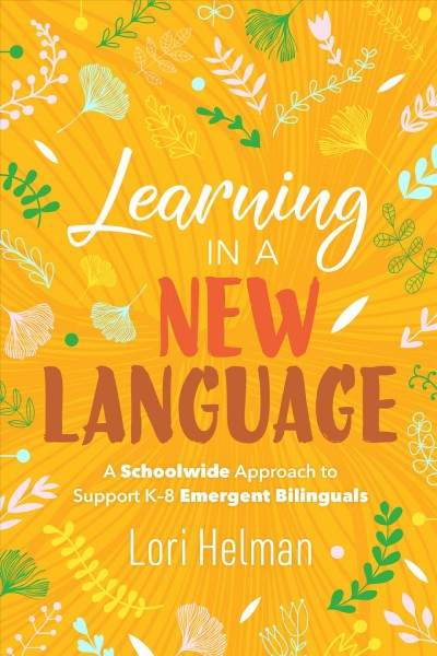 Learning in a new language : a schoolwide approach to support K-8 emergent bilinguals / by Lori Helman.