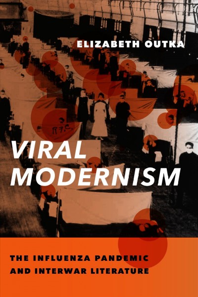 Viral modernism : the influenza pandemic and interwar literature / Elizabeth Outka.