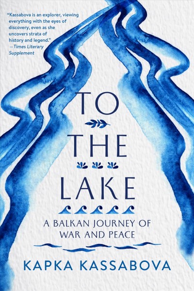 To the lake : a Balkan journey of war and peace / Kapka Kassabova.