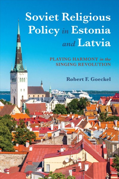 Soviet religious policy in Estonia and Latvia : playing harmony in the Singing Revolution / Robert F. Goeckel.