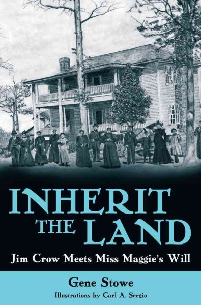 Inherit the land : Jim Crow meets Miss Maggie's will / Gene Stowe ; Illustrated by Carl A. Sergio.