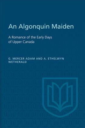 An Algonquin maiden a romance of the early days of Upper Canada, by G. Mercer Adam and A. Ethelwyn Wetherald. Montreal, J. Lovell, 1887.