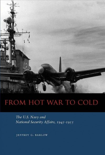 From Hot War to Cold : the U.S. Navy and National Security Affairs, 1945-1955.