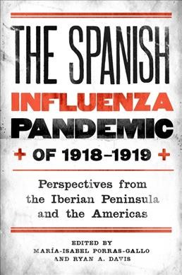 The Spanish influenza pandemic of 1918-1919 : perspectives from the Iberian Peninsula and the Americas / edited by Mar&#xFFFD;ia-Isabel Porras-Gallo and Ryan A. Davis.