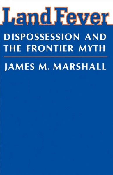 Land fever : dispossession and the frontier myth / James M. Marshall.