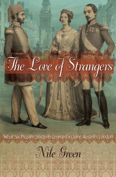 The love of strangers : what six Muslim students learned in Jane Austen's London / Nile Green.