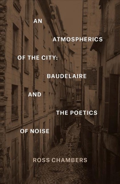 An Atmospherics of the city : Baudelaire and the poetics of noise / Ross Chambers.