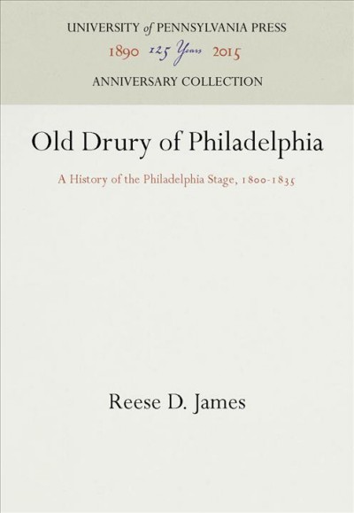 Old Drury of Philadelphia : a History of the Philadelphia Stage, 1800-1835 / Reese D. James.