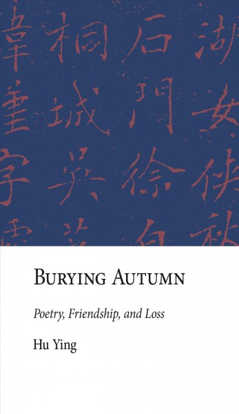 Burying autumn : poetry, friendship, and loss / Hu Ying.