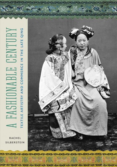 A fashionable century : textile artistry and commerce in the late Qing / Rachel Silberstein.