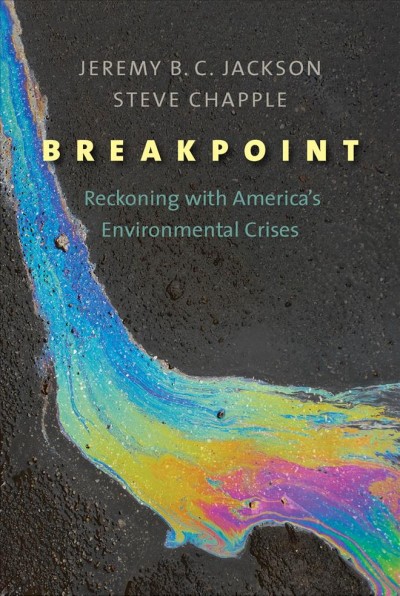 Breakpoint : reckoning with America's environmental crises / Jeremy B.C. Jackson and Steve Chapple.