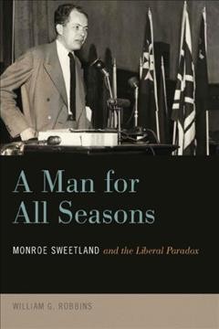A man for all seasons : Monroe Sweetland and the liberal paradox / William Robbins.