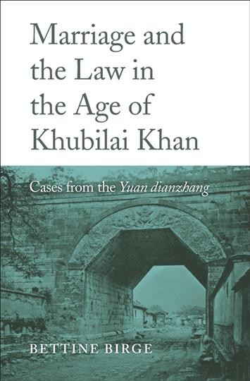 Marriage and the Law in the Age of Khubilai Khan : Cases from the Yuan dianzhang / Bettine Birge.