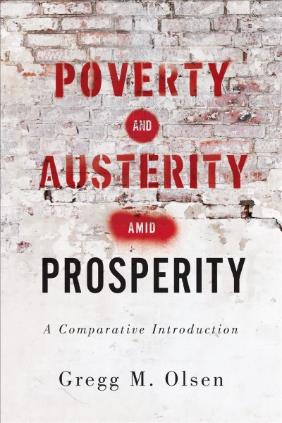 Poverty and austerity amid prosperity:  a comparative introduction / Gregg M. Olsen.
