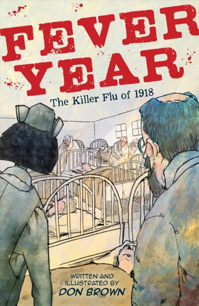 Fever year : the killer flu of 1918 : a tragedy in three acts / written and illustrated by Don Brown.