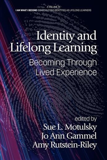 Identity and lifelong learning : becoming through lived experience / edited by Sue L. Motulsky, Lesley University, Jo Ann Gammel, Lesley University, Amy Rutstein-Riley, Lesley University.