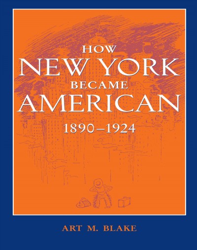 How New York Became American, 1890-1924 Art M. Blake.