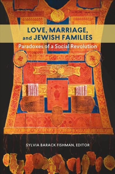 Love, marriage, and Jewish families : paradoxes of a social revolution / Sylvia Barack Fishman, editor.